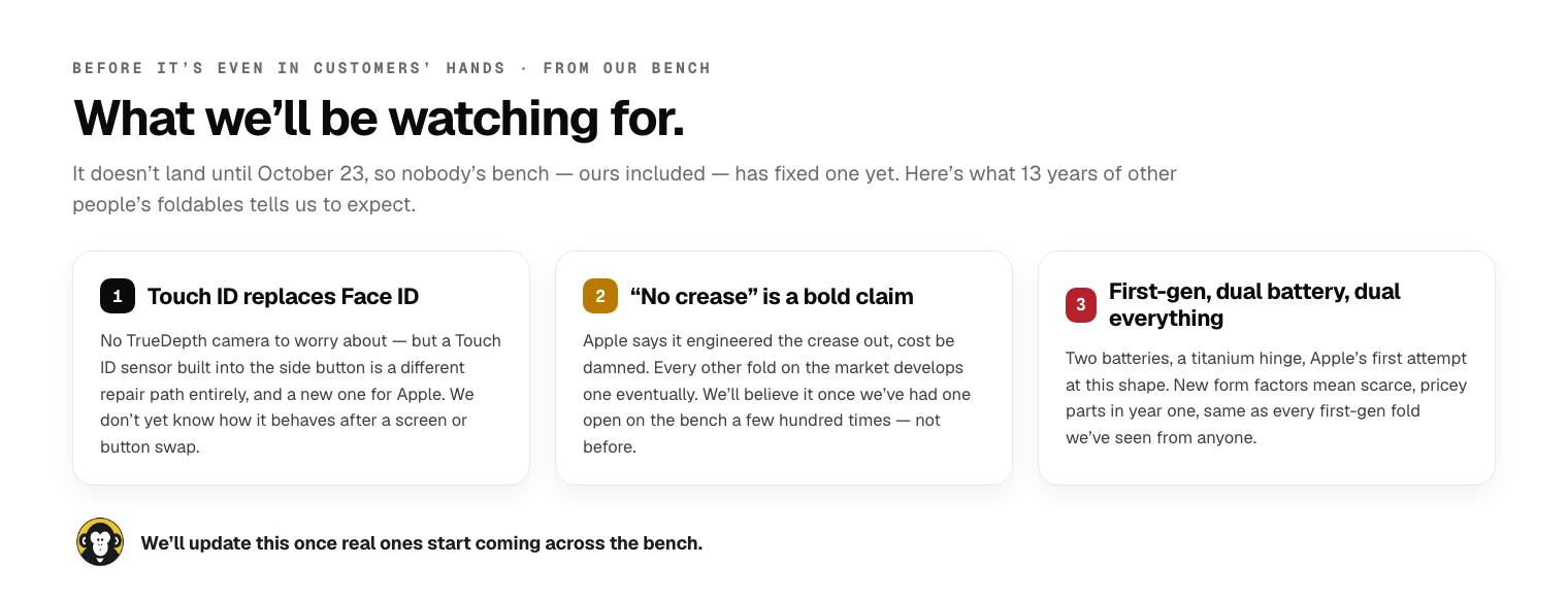 Three honest predictions from a repair bench, before the iPhone Duo has even reached customers: first, Touch ID built into the side button replaces Face ID entirely, a new repair path nobody has serviced yet; second, Apple claims no visible crease despite every other fold developing one eventually, a claim the bench will believe once it has seen the hinge a few hundred times, not before; third, this is a first-generation shape with two batteries and a titanium hinge, and new form factors mean scarce, pricey parts in year one, the same pattern seen with every other first-gen fold.
